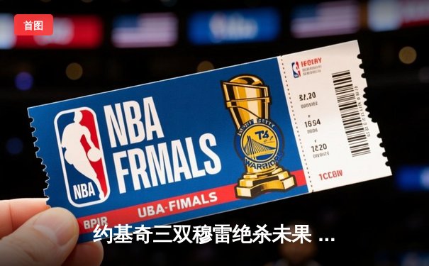 约基奇三双穆雷绝杀未果 掘金加时惜败国王遭遇两连败