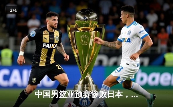 中国男篮亚预赛惨败日本，88年不败纪录作古 - 2