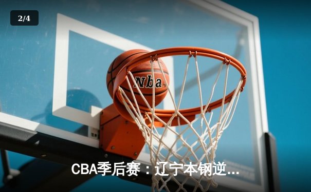 CBA季后赛：辽宁本钢逆袭广东宏远，赵继伟狂砍37分助力卫冕冠军先下一城 - 2