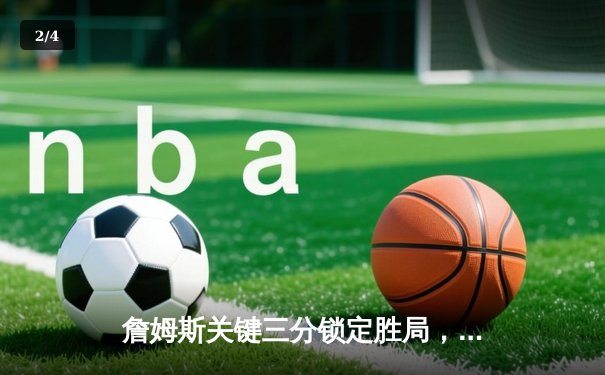 詹姆斯关键三分锁定胜局，湖人主场逆转掘金取三连胜 - 2