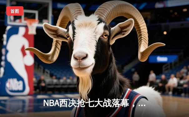 NBA西决抢七大战落幕，独行侠力克森林狼重返总决赛