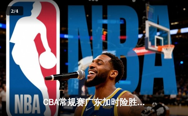 CBA常规赛广东加时险胜辽宁，周琦爆砍30+15成关键先生 - 2