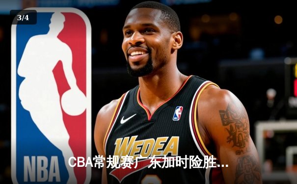 CBA常规赛广东加时险胜辽宁，周琦爆砍30+15成关键先生 - 3