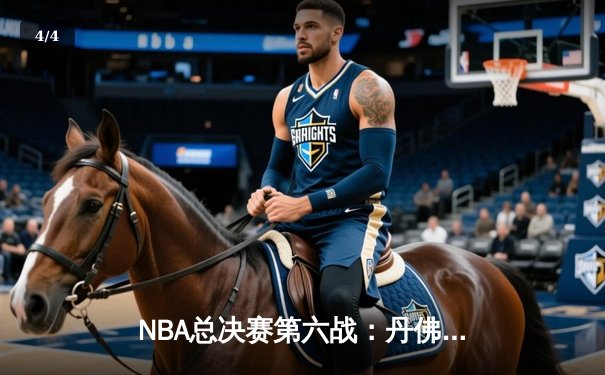 NBA总决赛第六战：丹佛掘金惊险取胜，约基奇三双率队问鼎总冠军 - 4