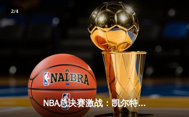 NBA总决赛激战：凯尔特人力压勇士，塔图姆砍下34分率队夺赛点 - 2