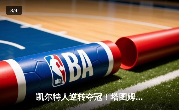 凯尔特人逆转夺冠！塔图姆狂砍31分率队抢七击败勇士 - 3