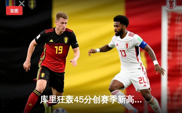 库里狂轰45分创赛季新高，勇士加时险胜凯尔特人重返西部第二