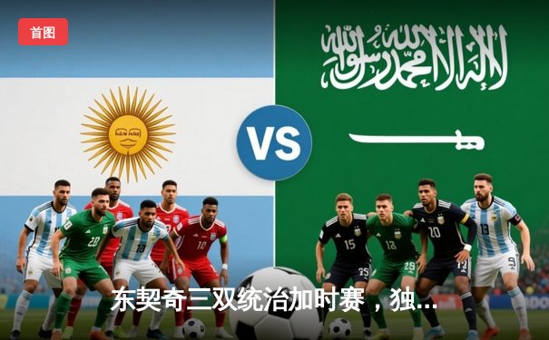 东契奇三双统治加时赛，独行侠128-124险胜凯尔特人，波津反弑旧主功亏一篑