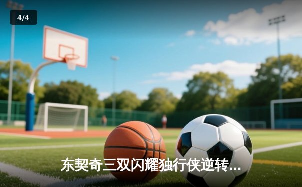 东契奇三双闪耀独行侠逆转雷霆，欧文末节爆发锁定天王山胜局 - 4