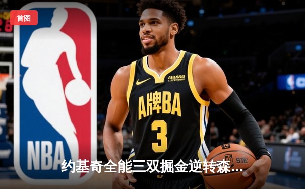 约基奇全能三双掘金逆转森林狼，卫冕冠军展现季后赛底蕴