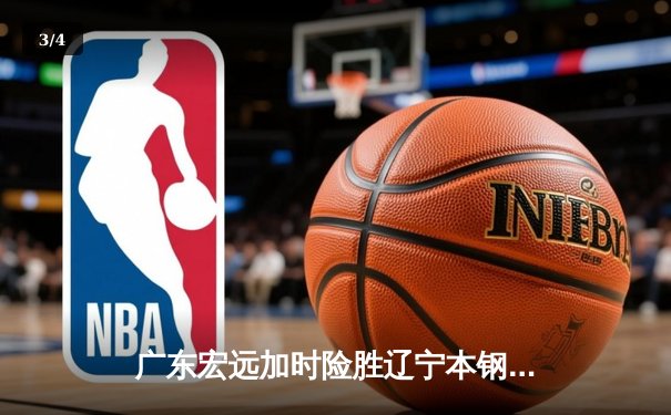 广东宏远加时险胜辽宁本钢，CBA半决赛G3上演史诗级对决 - 3