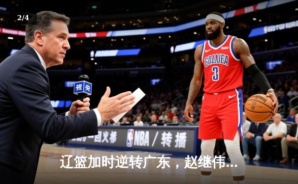 辽篮加时逆转广东，赵继伟32+10+8率队夺赛点 - 2